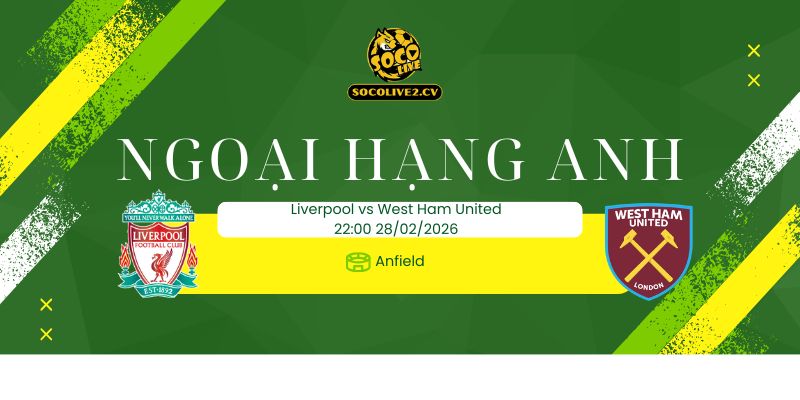 Nhận định soi kèo Liverpool vs West Ham United 22h00 ngày 28/02