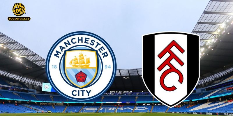 Nhận định Manchester City vs Fulham 02h30 12/02: Etihad mở hội đón tiếp "kho điểm" đến từ London